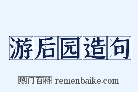 游后园造句是什么意思的图片